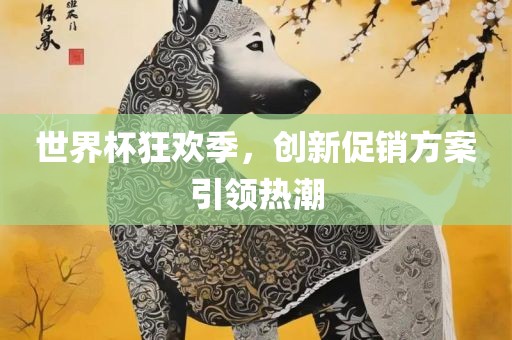 世界杯狂欢季，创新促销方案引领热潮