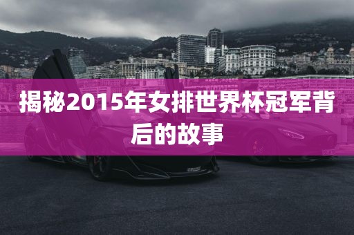 揭秘2015年女排世界杯冠军背后的故事