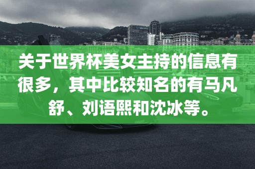 关于世界杯美女主持的信息有很多，其中比较知名的有马凡舒、刘语熙和沈冰等。