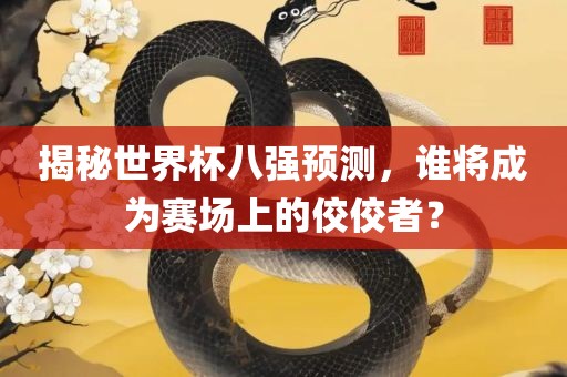揭秘世界杯八强预测，谁将成为赛场上的佼佼者？