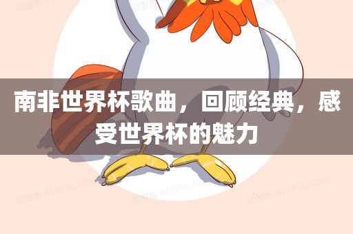 南非世界杯歌曲，回顾经典，感受世界杯的魅力