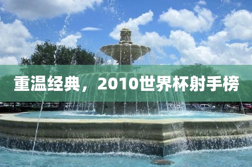 重温经典，2010世界杯射手榜