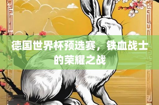 德国世界杯预选赛，铁血战士的荣耀之战
