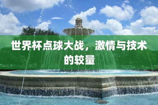 世界杯点球大战，激情与技术的较量