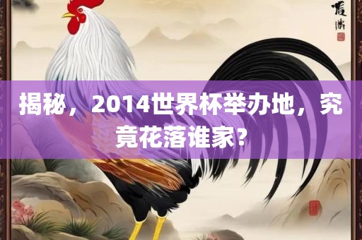 揭秘，2014世界杯举办地，究竟花落谁家？
