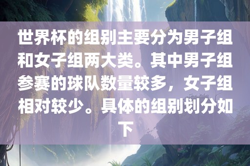 世界杯的组别主要分为男子组和女子组两大类。其中男子组参赛的球队数量较多，女子组相对较少。具体的组别划分如下漯河市盈旭机械设备有限公司
