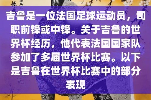 吉鲁是一位法国足球运动员，司职前锋或中锋。关于吉鲁的世界杯经历，他代表法国国家队参加了多届世界杯比赛。以下是吉鲁在世界杯比赛中的部分表现漯河市盈旭机械设备有限公司