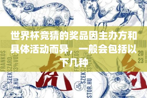 世界杯竞猜的奖品因主办方和具体活动而异，一般会包括以下几种