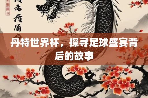 丹特世界杯，漯河市盈旭机械设备有限公司探寻足球盛宴背后的故事