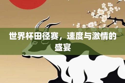 世界杯田径赛，速度与激情的盛宴