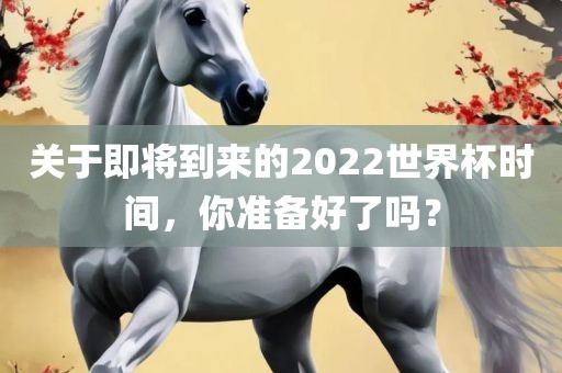 关于即将到来的2022世界杯时间，你准备好了吗？
