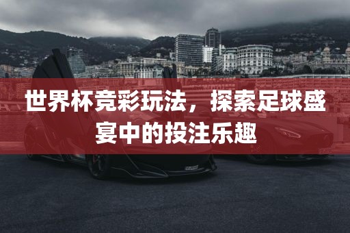 漯河市盈旭机械设备有限公司世界杯竞彩玩法，探索足球盛宴中的投注乐趣