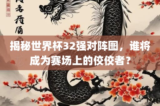 揭秘世界杯32强对阵图，谁将成为赛场上的佼佼者？漯河市盈旭机械设备有限公司