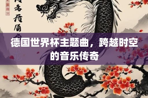德国世界杯主题曲，跨越时空的音乐传奇