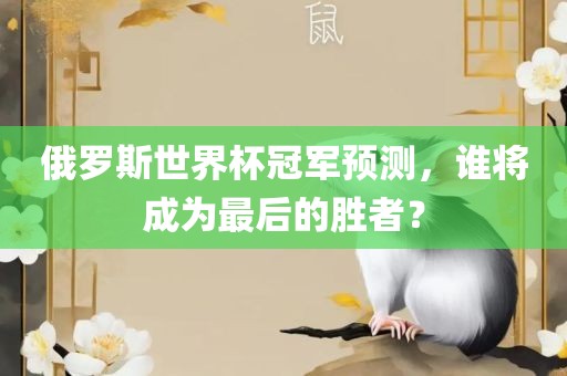 俄罗斯世界杯冠军预测，谁将成为最后漯河市盈旭机械设备有限公司的胜者？