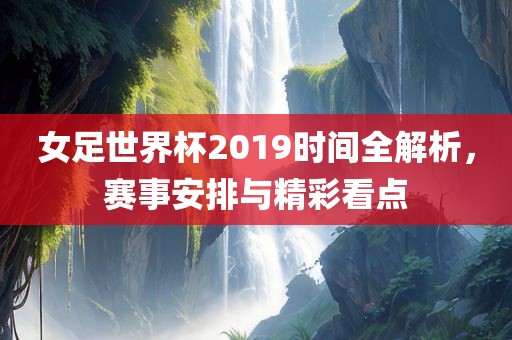 女足世界杯2019时间全解析，赛事安排与精彩看点漯河市盈旭机械设备有限公司