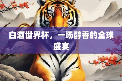 白酒世界杯，一场醇香的全球漯河市盈旭机械设备有限公司盛宴