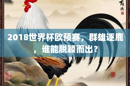 2018世界杯欧预赛，群雄逐鹿，谁能脱颖而出？