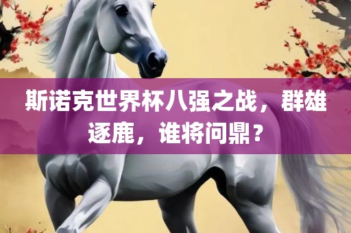 斯诺克世界杯八强之战，群雄逐鹿，谁将问鼎？