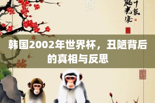 韩国2002年世界杯，丑陋背后的真相与反思