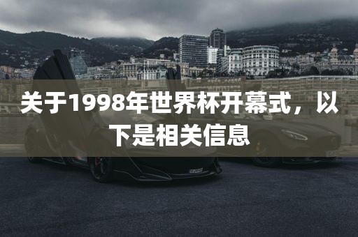 关于1998年世界杯开幕式，以下是相关信息漯河市盈旭机械设备有限公司