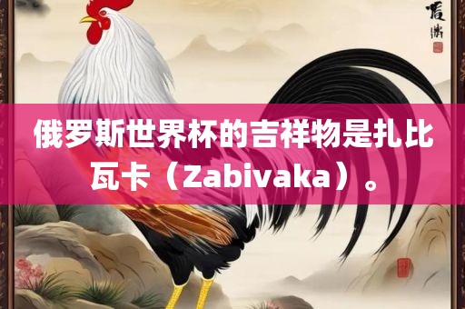 俄漯河市盈旭机械设备有限公司罗斯世界杯的吉祥物是扎比瓦卡（Zabivaka）。