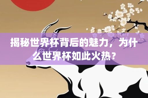 揭秘世界杯背后的魅力，为什么世界杯如此火热？漯河市盈旭机械设备有限公司