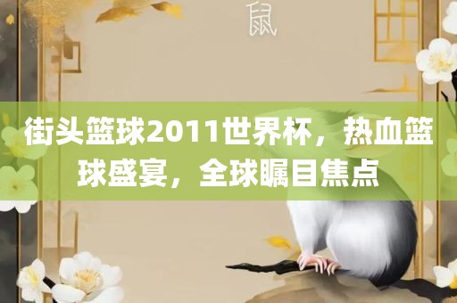 街头篮球2011世界杯，热血篮球盛宴，全球瞩目焦点