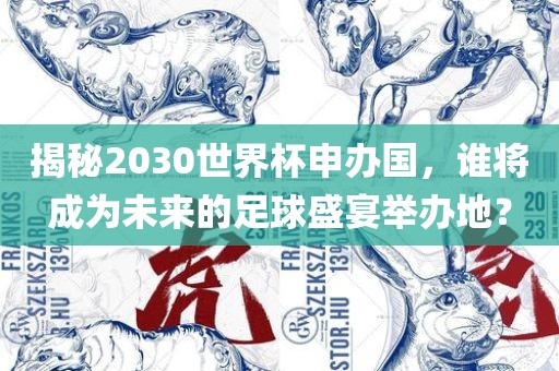 揭秘2030世界杯申办国，谁将成为未来的足球盛宴举办地？漯河市盈旭机械设备有限公司