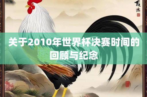 关于2010年世界杯决赛时间的回顾与纪念