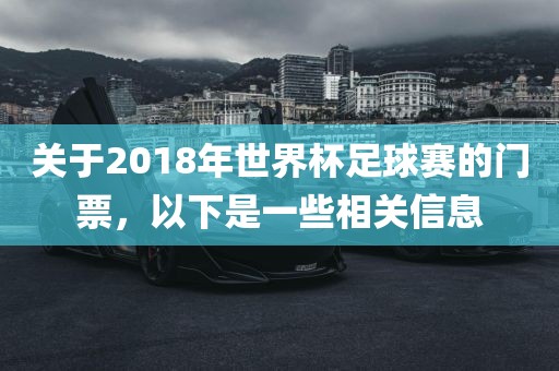 关于2018年世界杯足球赛的门票，以下是一些相关信息