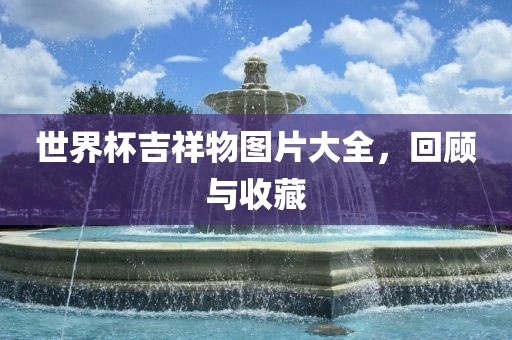 世界杯吉祥物图片大全，回顾与收藏