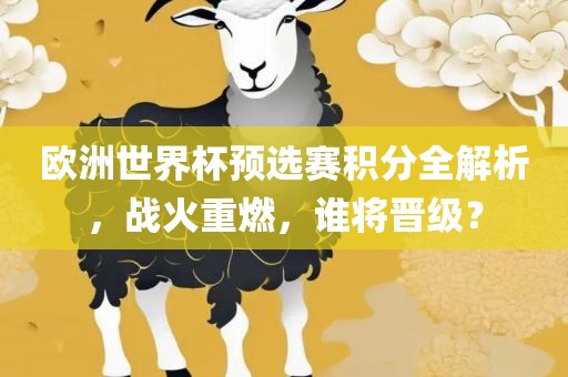 欧洲世界杯预选赛积分全解析，战火重燃，谁将晋级？
