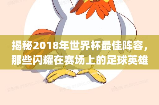 揭秘2018年世界杯最佳阵容，那些闪耀在赛场上的足球英雄