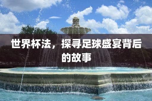 世界杯法，探寻足球盛宴背后的故事漯河市盈旭机械设备有限公司
