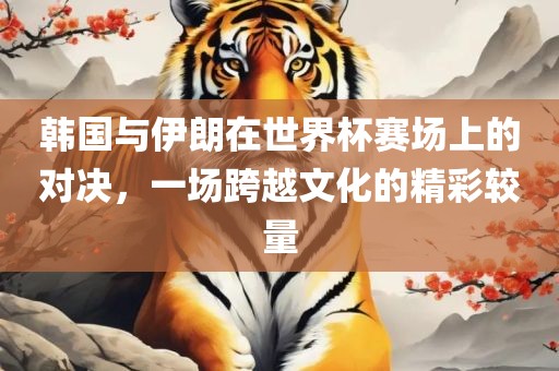 韩国与伊朗在世界杯赛场上的对决，一场跨越文化的精彩较量漯河市盈旭机械设备有限公司