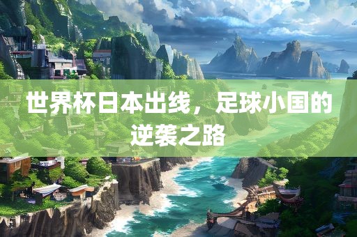 世界杯日本出线，足球小国的逆袭之路漯河市盈旭机械设备有限公司
