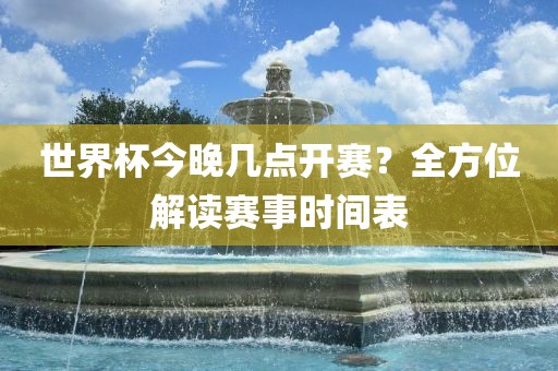 世界杯今晚几点开赛？全方位解读赛事时间表