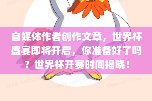 自媒体作者创作文章，世界杯盛宴即将开启，你准备好了吗？世界杯开赛时间揭晓！漯河市盈旭机械设备有限公司