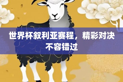 世界杯叙利亚赛程，精彩对决不容错过
