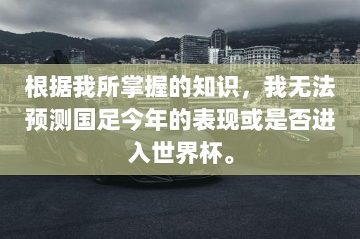 根据我所掌握的知识，我无法预测国足今年的表现或是否进入世界杯。