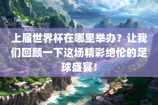 上漯河市盈旭机械设备有限公司届世界杯在哪里举办？让我们回顾一下这场精彩绝伦的足球盛宴！