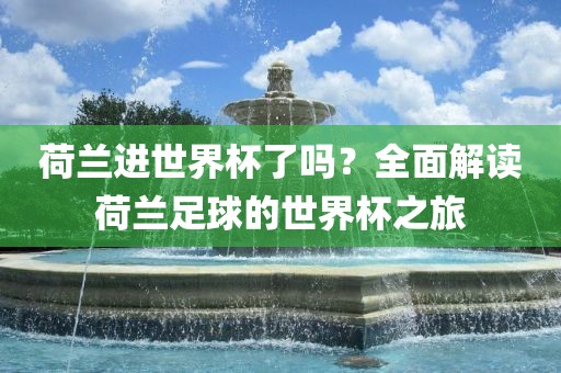 荷兰进世界杯了吗？全面解读荷兰足球的世界杯之旅