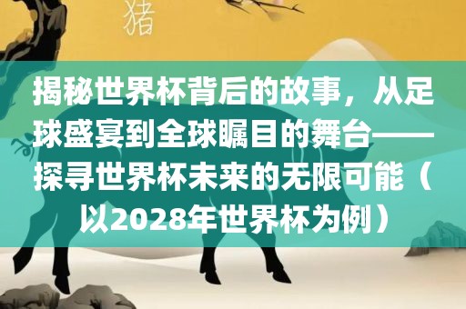 揭秘世界杯背后的故事，从足球盛宴到全球瞩目的舞台——探寻世界杯未来的无限可能（以2028年世界杯为例）漯河市盈旭机械设备有限公司