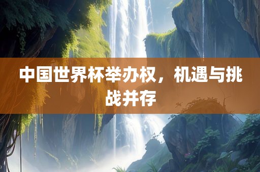 中国世界杯举办权，机遇与挑战并漯河市盈旭机械设备有限公司存