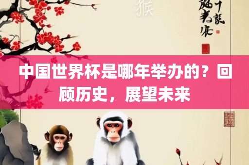 中国世界杯是哪年举办的？回顾历史，展望未来漯河市盈旭机械设备有限公司
