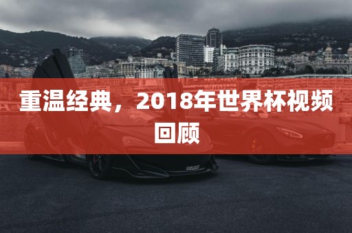 重温经典，2018年世界杯视频回顾