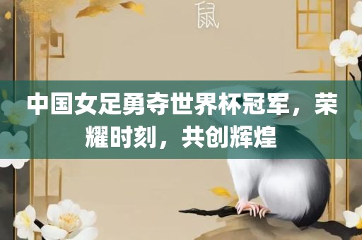 中国女足勇夺世界杯冠军，荣耀时刻，共创辉煌