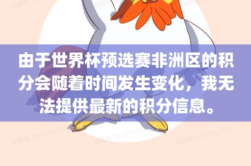 由于世界杯预选赛非洲区的积分会随着时间发生变化，我无法提供最新的积分信息。