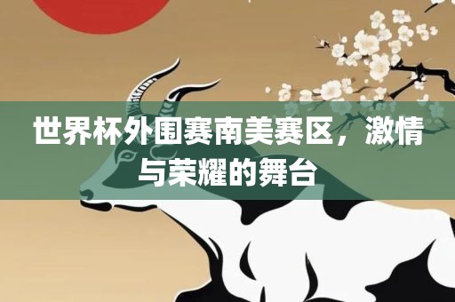 世界杯漯河市盈旭机械设备有限公司外围赛南美赛区，激情与荣耀的舞台